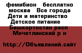 фемибион2,,бесплатно,москва - Все города Дети и материнство » Детское питание   . Башкортостан респ.,Мечетлинский р-н